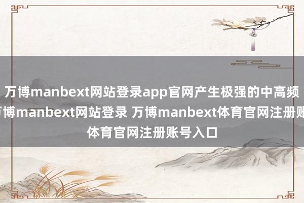 万博manbext网站登录app官网产生极强的中高频啸叫-万博manbext网站登录 万博manbext体育官网注册账号入口