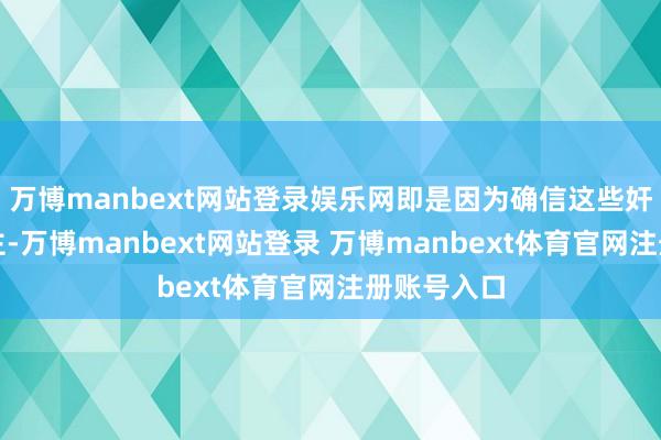 万博manbext网站登录娱乐网即是因为确信这些奸佞庸东谈主-万博manbext网站登录 万博manbext体育官网注册账号入口