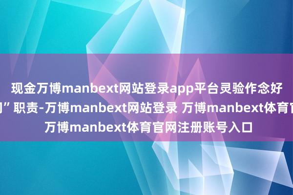 现金万博manbext网站登录app平台灵验作念好“千企万户大访问”职责-万博manbext网站登录 万博manbext体育官网注册账号入口