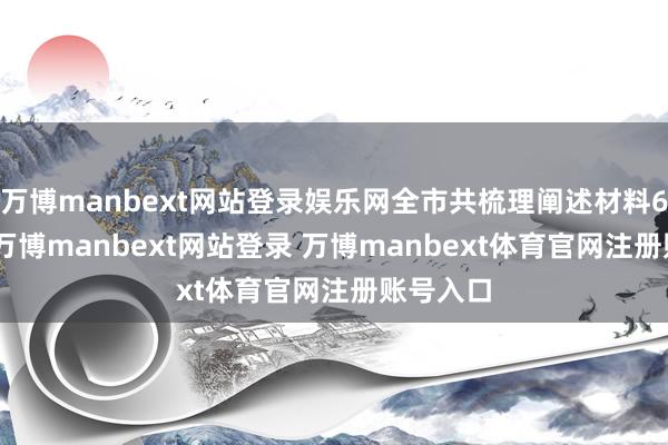 万博manbext网站登录娱乐网全市共梳理阐述材料6278个-万博manbext网站登录 万博manbext体育官网注册账号入口