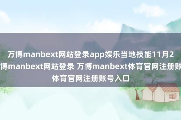 万博manbext网站登录app娱乐当地技能11月27日-万博manbext网站登录 万博manbext体育官网注册账号入口