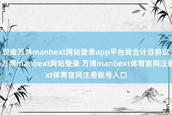 现金万博manbext网站登录app平台我合计目前这个流程呢-万博manbext网站登录 万博manbext体育官网注册账号入口