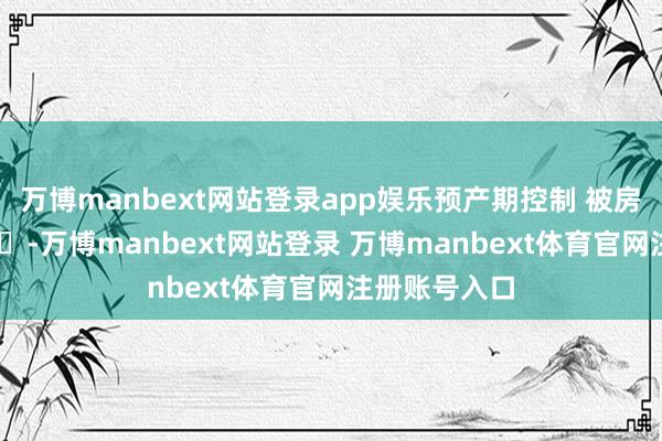 万博manbext网站登录app娱乐预产期控制 被房主退租 -万博manbext网站登录 万博manbext体育官网注册账号入口