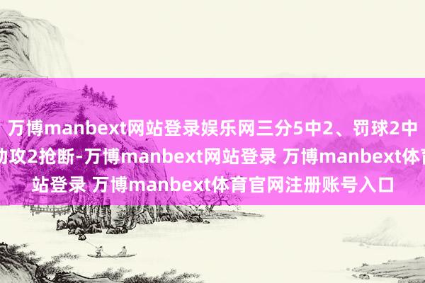 万博manbext网站登录娱乐网三分5中2、罚球2中1拿到19分2篮板6助攻2抢断-万博manbext网站登录 万博manbext体育官网注册账号入口