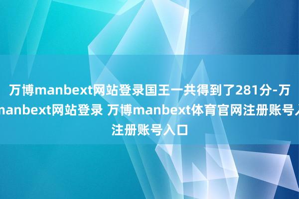 万博manbext网站登录国王一共得到了281分-万博manbext网站登录 万博manbext体育官网注册账号入口