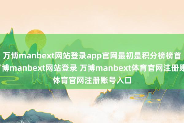 万博manbext网站登录app官网最初是积分榜榜首之争-万博manbext网站登录 万博manbext体育官网注册账号入口
