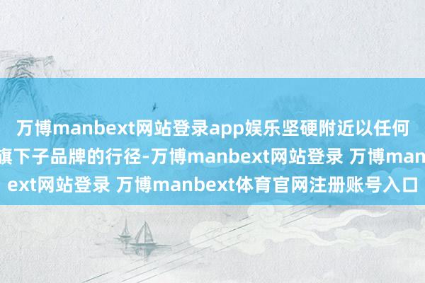 万博manbext网站登录app娱乐坚硬附近以任何体式坏心抹黑比亚迪及旗下子品牌的行径-万博manbext网站登录 万博manbext体育官网注册账号入口