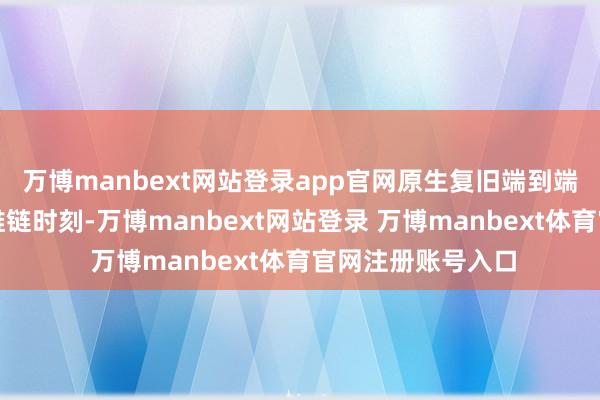 万博manbext网站登录app官网原生复旧端到端图像连结和念念维链时刻-万博manbext网站登录 万博manbext体育官网注册账号入口