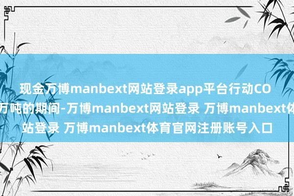 现金万博manbext网站登录app平台行动CO 年破钞和收受可达数万吨的期间-万博manbext网站登录 万博manbext体育官网注册账号入口