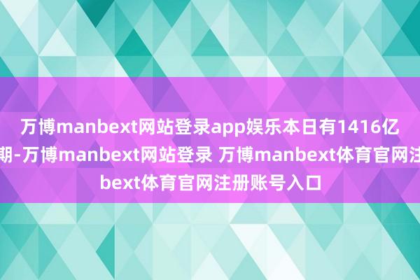 万博manbext网站登录app娱乐本日有1416亿元逆回购到期-万博manbext网站登录 万博manbext体育官网注册账号入口