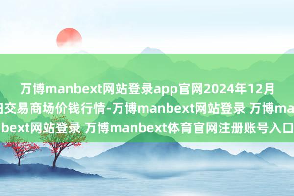 万博manbext网站登录app官网2024年12月20日会川江能中药材详细交易商场价钱行情-万博manbext网站登录 万博manbext体育官网注册账号入口