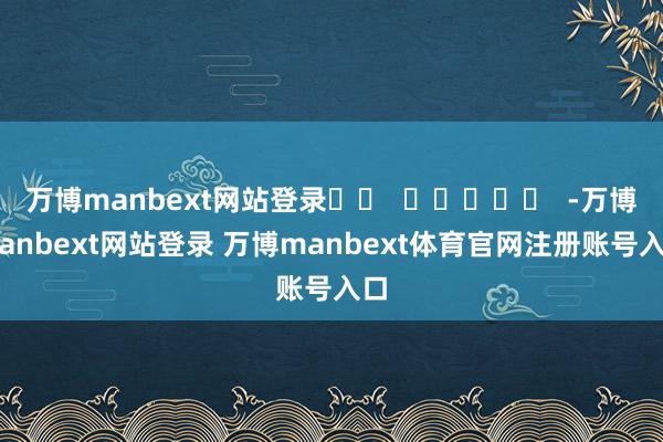 万博manbext网站登录		  					  -万博manbext网站登录 万博manbext体育官网注册账号入口