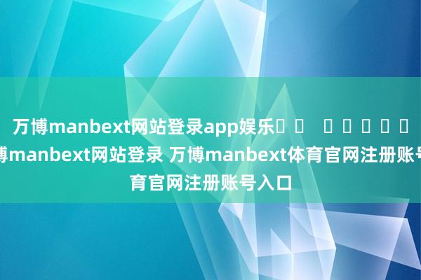 万博manbext网站登录app娱乐		  					  -万博manbext网站登录 万博manbext体育官网注册账号入口