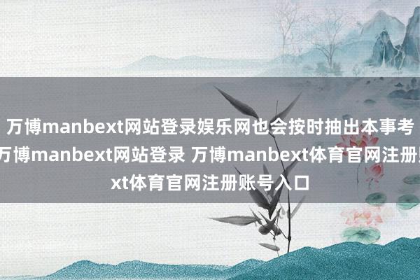 万博manbext网站登录娱乐网也会按时抽出本事考核父母-万博manbext网站登录 万博manbext体育官网注册账号入口