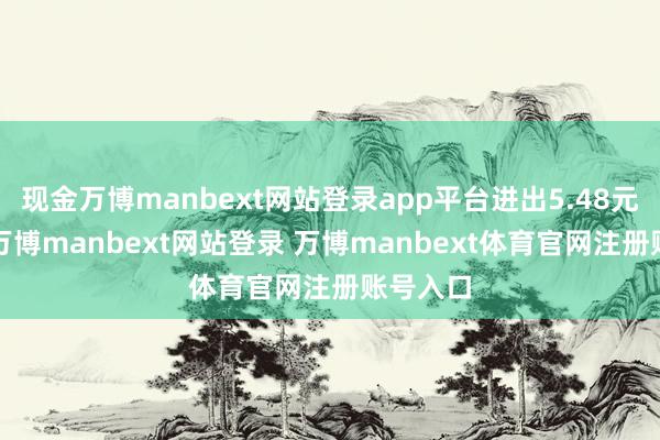 现金万博manbext网站登录app平台进出5.48元/公斤-万博manbext网站登录 万博manbext体育官网注册账号入口