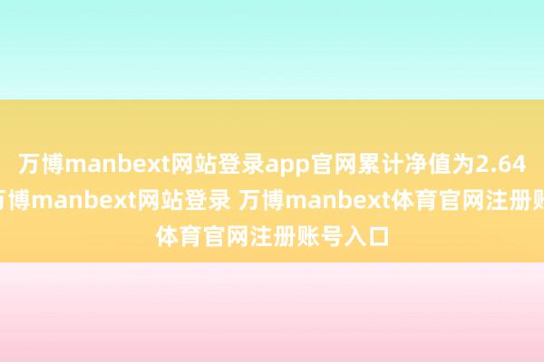万博manbext网站登录app官网累计净值为2.6489元-万博manbext网站登录 万博manbext体育官网注册账号入口