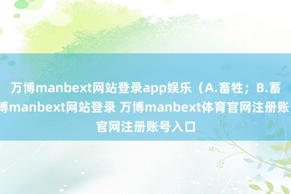 万博manbext网站登录app娱乐（A.畜牲；B.蓄养-万博manbext网站登录 万博manbext体育官网注册账号入口
