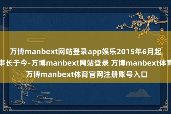 万博manbext网站登录app娱乐2015年6月起担任合盛硅业副董事长于今-万博manbext网站登录 万博manbext体育官网注册账号入口