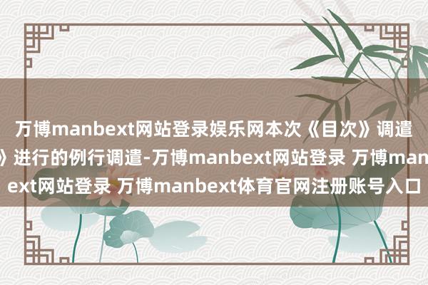 万博manbext网站登录娱乐网本次《目次》调遣是恪守成例对《目次》进行的例行调遣-万博manbext网站登录 万博manbext体育官网注册账号入口