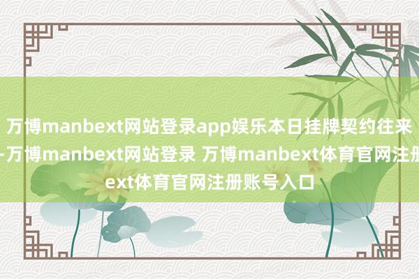 万博manbext网站登录app娱乐本日挂牌契约往来成交量15-万博manbext网站登录 万博manbext体育官网注册账号入口