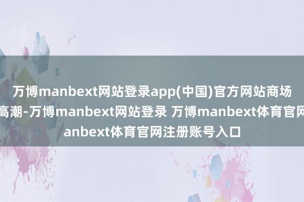 万博manbext网站登录app(中国)官方网站商场信用风险有所高潮-万博manbext网站登录 万博manbext体育官网注册账号入口