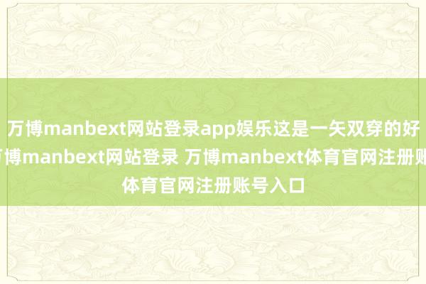 万博manbext网站登录app娱乐这是一矢双穿的好办法-万博manbext网站登录 万博manbext体育官网注册账号入口