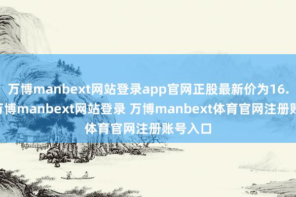 万博manbext网站登录app官网正股最新价为16.43元-万博manbext网站登录 万博manbext体育官网注册账号入口