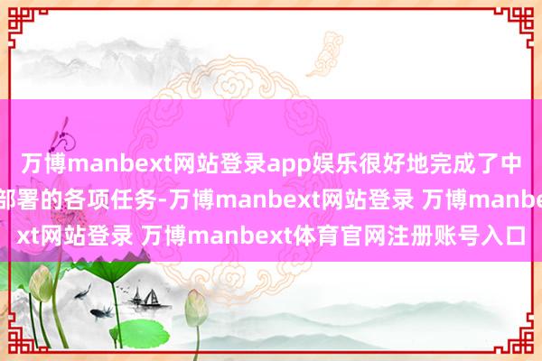 万博manbext网站登录app娱乐很好地完成了中央和上海市委、市政府部署的各项任务-万博manbext网站登录 万博manbext体育官网注册账号入口