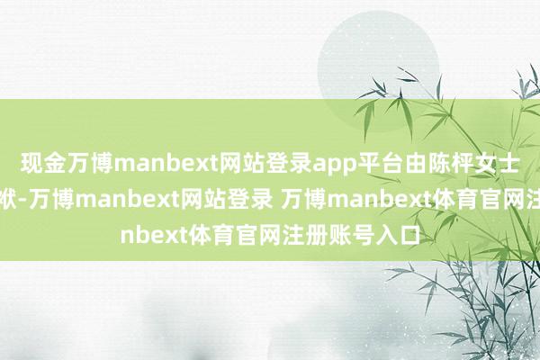 现金万博manbext网站登录app平台由陈枰女士承担相应包袱-万博manbext网站登录 万博manbext体育官网注册账号入口
