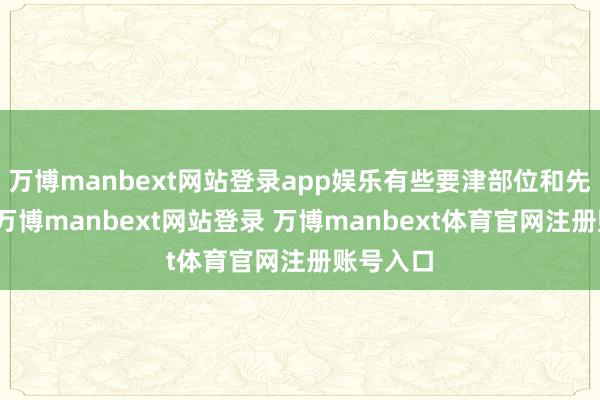万博manbext网站登录app娱乐有些要津部位和先进竖立-万博manbext网站登录 万博manbext体育官网注册账号入口