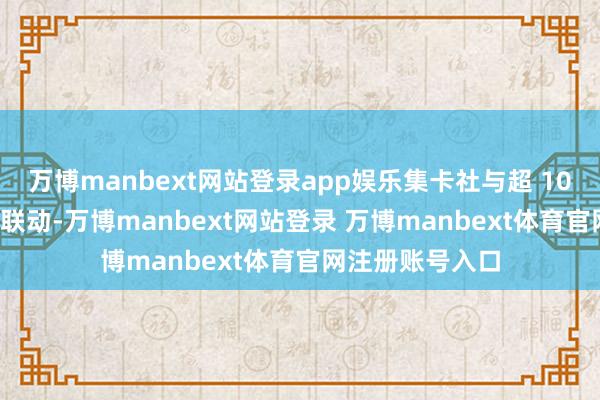 万博manbext网站登录app娱乐集卡社与超 1000 家影院伸开联动-万博manbext网站登录 万博manbext体育官网注册账号入口