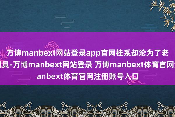 万博manbext网站登录app官网桂系却沦为了老蒋打内战的用具-万博manbext网站登录 万博manbext体育官网注册账号入口