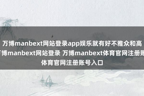 万博manbext网站登录app娱乐就有好不雅众和高票房-万博manbext网站登录 万博manbext体育官网注册账号入口