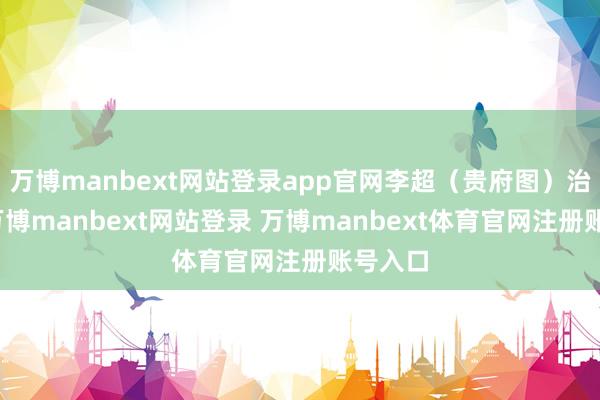 万博manbext网站登录app官网李超（贵府图）治愈前-万博manbext网站登录 万博manbext体育官网注册账号入口