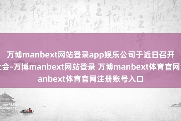 万博manbext网站登录app娱乐公司于近日召开了员工代表大会-万博manbext网站登录 万博manbext体育官网注册账号入口
