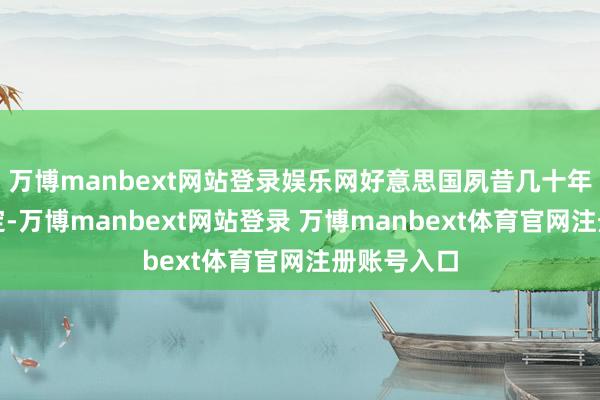 万博manbext网站登录娱乐网好意思国夙昔几十年过得挺镇定-万博manbext网站登录 万博manbext体育官网注册账号入口