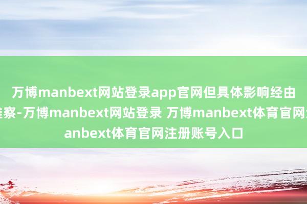 万博manbext网站登录app官网但具体影响经由需进一步不雅察-万博manbext网站登录 万博manbext体育官网注册账号入口