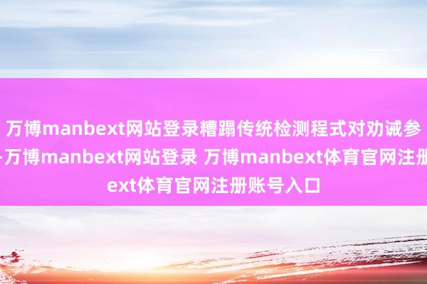 万博manbext网站登录糟蹋传统检测程式对劝诫参数的依赖-万博manbext网站登录 万博manbext体育官网注册账号入口