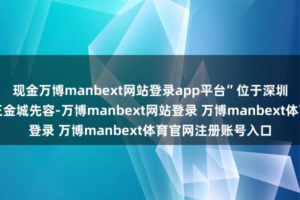 现金万博manbext网站登录app平台”位于深圳的中交出行董事长王金城先容-万博manbext网站登录 万博manbext体育官网注册账号入口