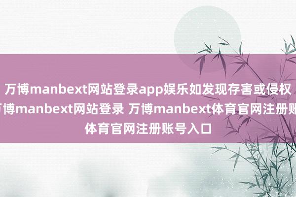 万博manbext网站登录app娱乐如发现存害或侵权践诺-万博manbext网站登录 万博manbext体育官网注册账号入口