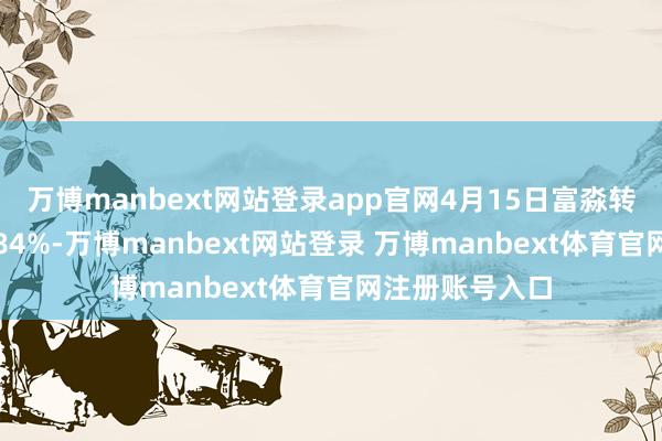 万博manbext网站登录app官网4月15日富淼转债收盘下降0.84%-万博manbext网站登录 万博manbext体育官网注册账号入口