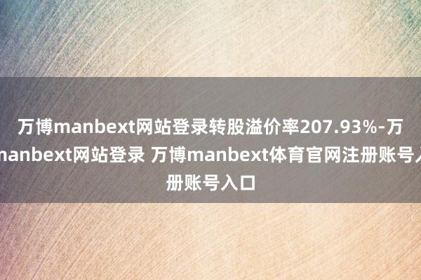 万博manbext网站登录转股溢价率207.93%-万博manbext网站登录 万博manbext体育官网注册账号入口