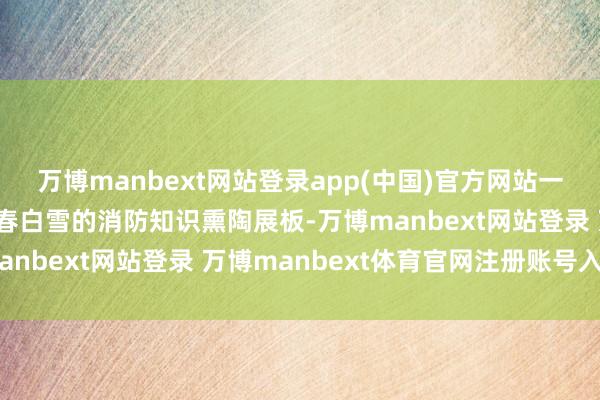 万博manbext网站登录app(中国)官方网站一幅幅失火案例图片和阳春白雪的消防知识熏陶展板-万博manbext网站登录 万博manbext体育官网注册账号入口