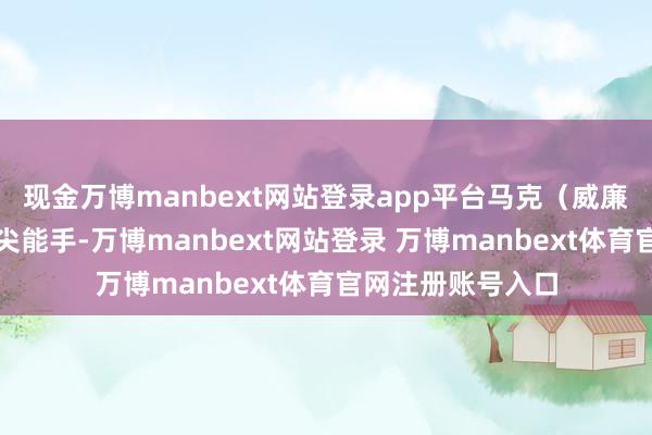 现金万博manbext网站登录app平台马克（威廉姆斯）依然是顶尖能手-万博manbext网站登录 万博manbext体育官网注册账号入口