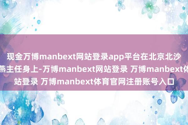 现金万博manbext网站登录app平台在北京北沙滩中医病院呼吸科李燕主任身上-万博manbext网站登录 万博manbext体育官网注册账号入口