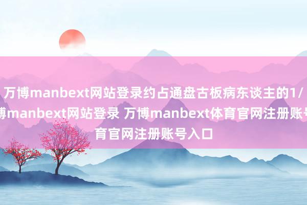 万博manbext网站登录约占通盘古板病东谈主的1/4-万博manbext网站登录 万博manbext体育官网注册账号入口