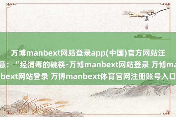 万博manbext网站登录app(中国)官方网站汪中求曾在罗致采访时暗意：“经消毒的碗筷-万博manbext网站登录 万博manbext体育官网注册账号入口