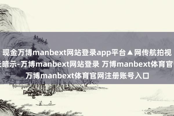 现金万博manbext网站登录app平台▲网传航拍视频截图　　该副镇长暗示-万博manbext网站登录 万博manbext体育官网注册账号入口