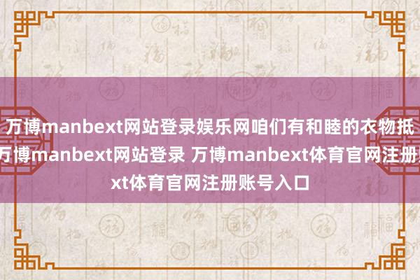 万博manbext网站登录娱乐网咱们有和睦的衣物抵抗清凉-万博manbext网站登录 万博manbext体育官网注册账号入口
