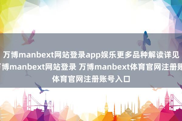 万博manbext网站登录app娱乐更多品种解读详见图表-万博manbext网站登录 万博manbext体育官网注册账号入口